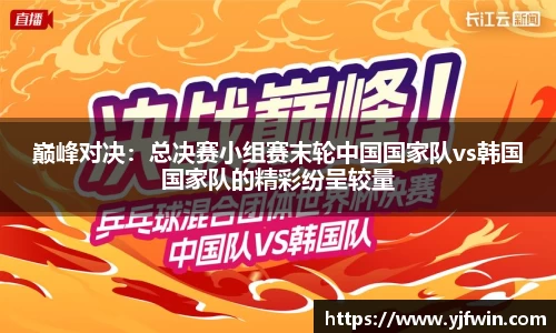 巅峰对决：总决赛小组赛末轮中国国家队vs韩国国家队的精彩纷呈较量