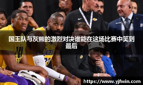 国王队与灰熊的激烈对决谁能在这场比赛中笑到最后