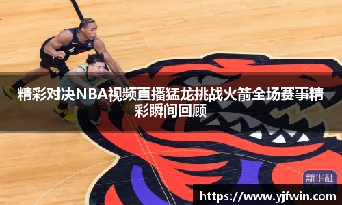 精彩对决NBA视频直播猛龙挑战火箭全场赛事精彩瞬间回顾