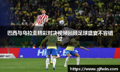巴西与乌拉圭精彩对决视频回顾足球盛宴不容错过