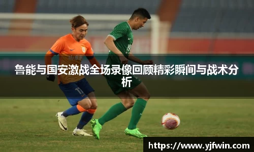 鲁能与国安激战全场录像回顾精彩瞬间与战术分析