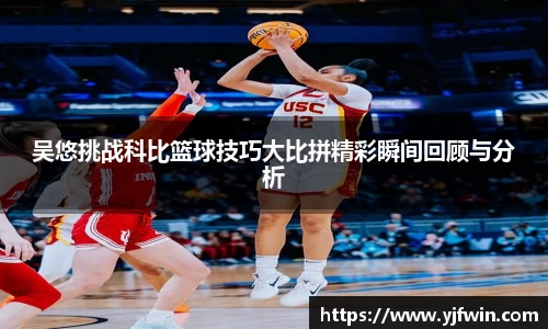 吴悠挑战科比篮球技巧大比拼精彩瞬间回顾与分析