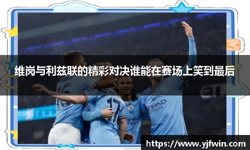 维岗与利兹联的精彩对决谁能在赛场上笑到最后